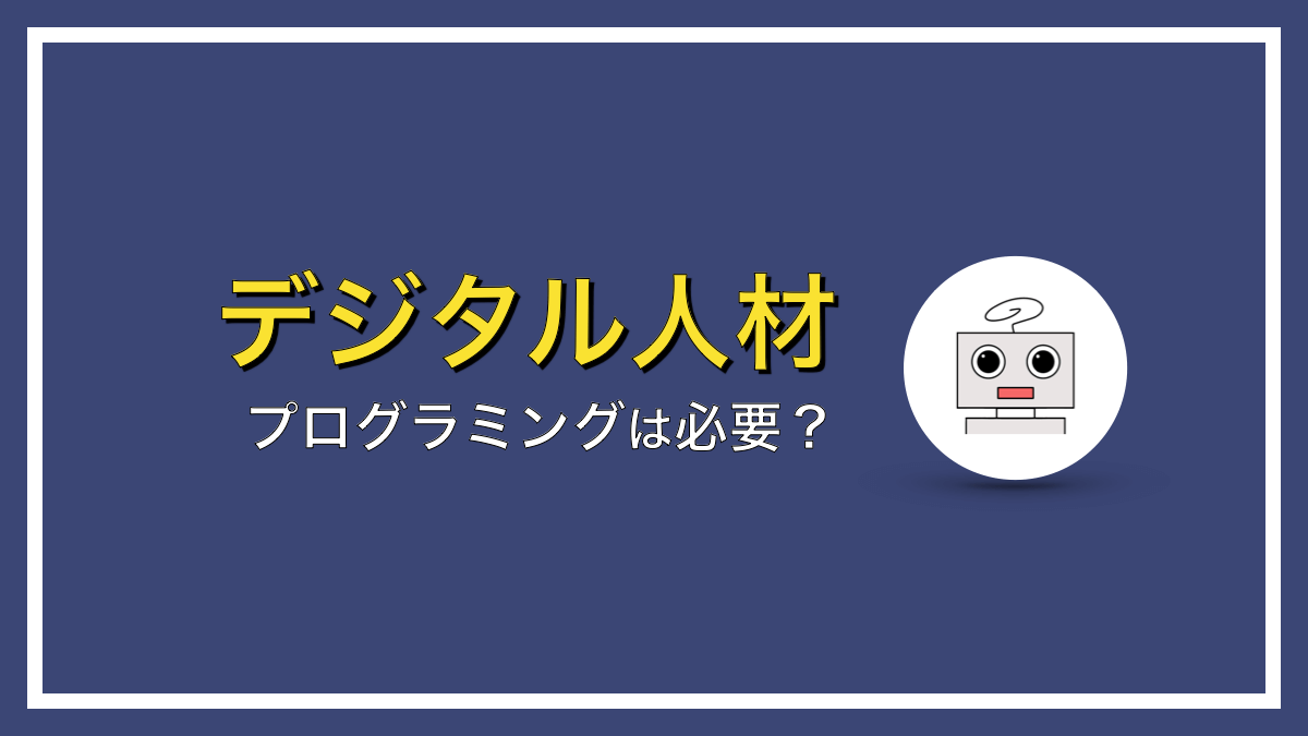 デジタル人材が必ずしもプログラミングできる必要はないですよ！