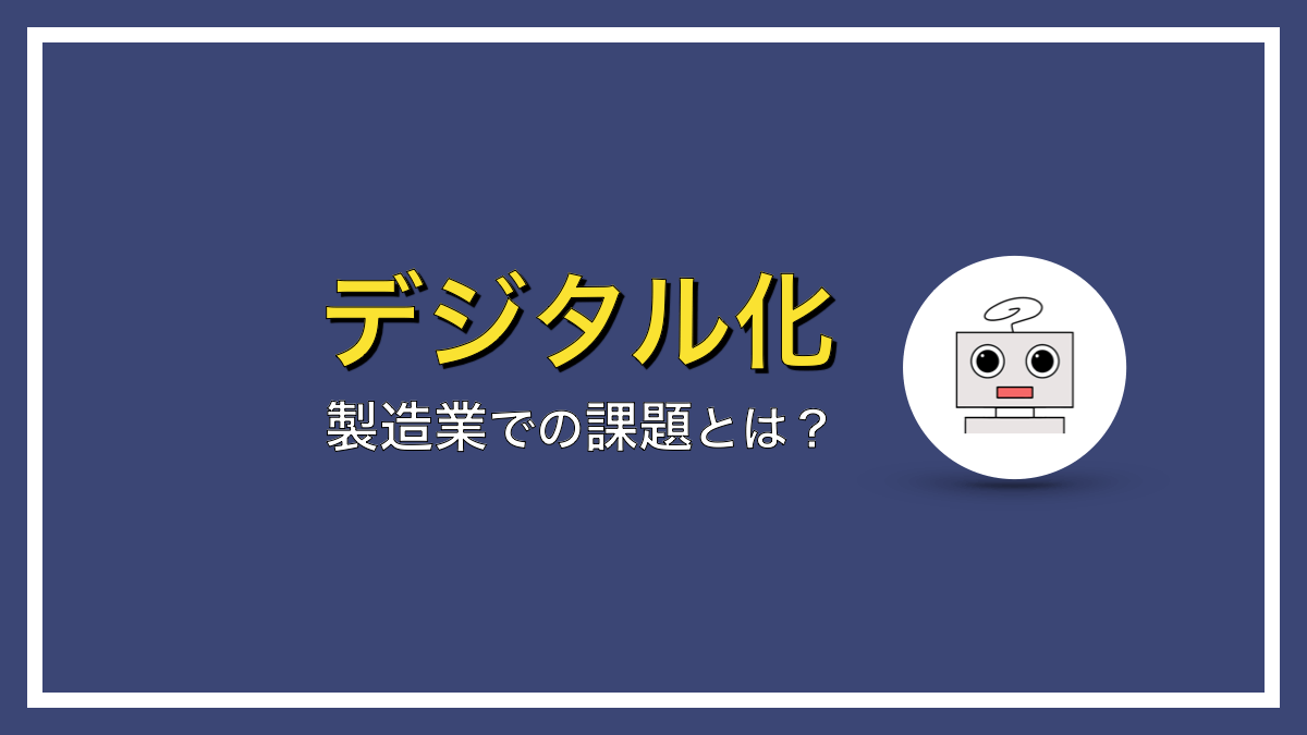 製造業のデジタル化の課題は３つある【これがネックでDXが進まない】